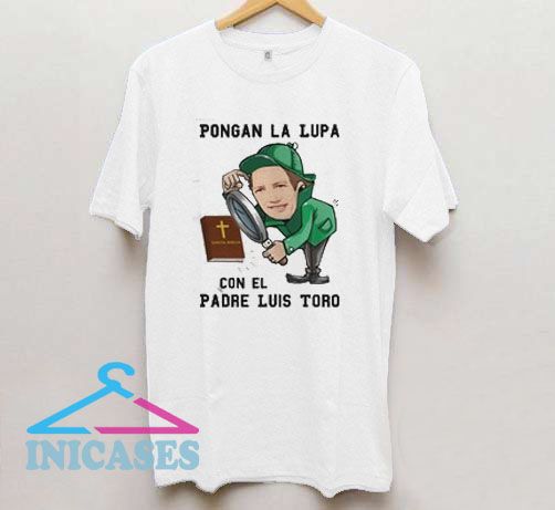 Pongan la lupa con el padre luis toro T Shirt