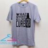 What Whiskey Will Not Cure T Shirt