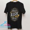 With Great Risk Comes Great Reward T Shirt