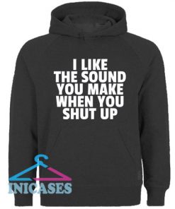 I Like The Sound You Make When You Shut Up Hoodie pullover
