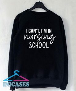 I Can't I'm In Nursing School Nurse Sweatshirt Men And Women