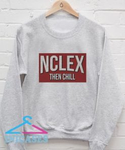 NCLEX Then Chill Cute Nursing Sweatshirt Men And Women