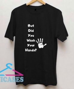 But Did You Wash Your Hands T Shirt