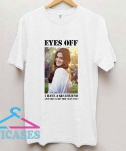 Eyes Off I Have A Girlfriend T Shirt