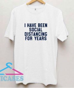 I Have Been Social Distancing T Shirt