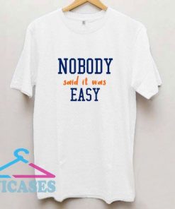 Nobody Said It Was Easy T Shirt