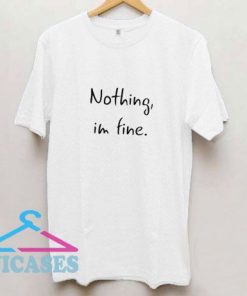 Nothing Im Fine T Shirt