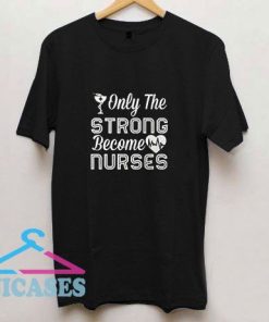 Only Strong Become Nurses T Shirt