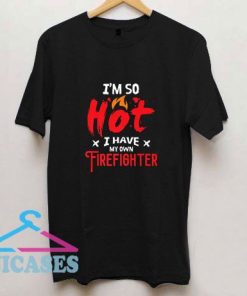 So Hot I Have My Firefighter T Shirt