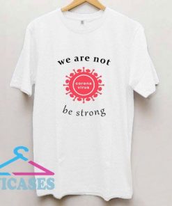 We Are Not Be Strong T Shirt