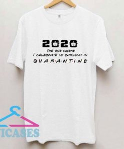 2020 The one where I celebrate my birthday in Quarantine T Shirt