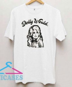 Dolly Parton Would T Shirt