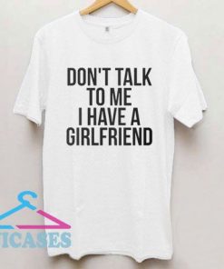 Don't Talk To Me I Have A Girlfriend T Shirt