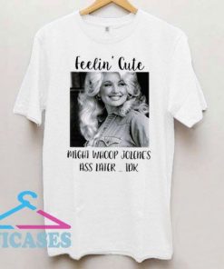 Feelin' Cute Might Whoop Jolene's Dolly Parton T Shirt