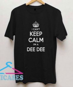 I Cant Keep Calm Im A Dee Dee T Shirt