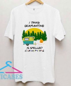 I Think Quarantine Is Spelled Camping T Shirt