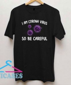 I am Coronavirus so be careful T Shirt