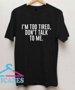 Im Too Tired Dont Talk To Me T Shirt