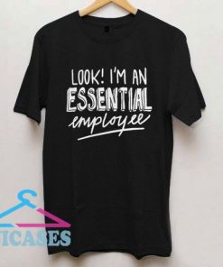 Look I'm an Essential employee T Shirt