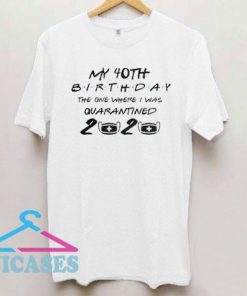 My 40th Birthday in 2020 Quarantined T Shirt