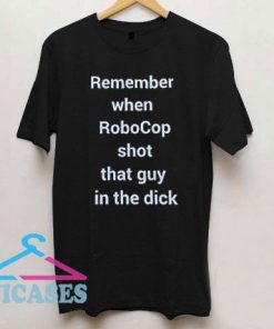 Remember when Robocop shot that guy T Shirt