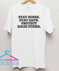 Stay Home Stay Safe Protect Each Other T Shirt