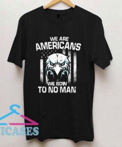 We Are Americans We Bow To No Man T Shirt