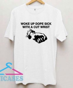 Woke Up Dope Sick With Cut Wrists T Shirt