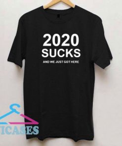 2020 Sucks And We Just Got Here T Shirt