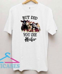 But Did You Die Heifer T Shirt