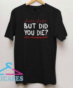 But Did You Die While Is Was Playing Cards T Shirt