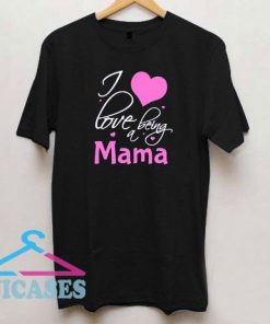 I Love Being A Mama T Shirt