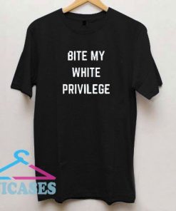 Bite My White Privilege T Shirt