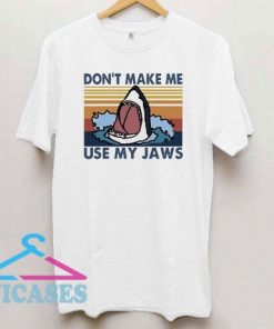Don't Make Me Use My Jaws T Shirt