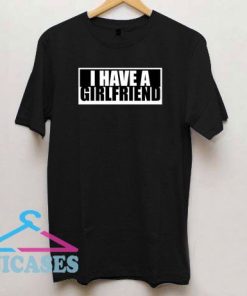 I Have a Girlfriend T Shirt