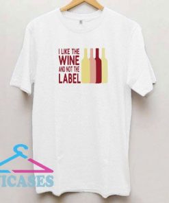 I Like the Wine and Not the Label T Shirt