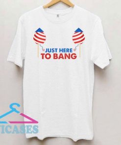 Just Here To Bang Funny T Shirt