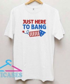 Just Here to Bang Independence T Shirt