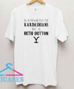 Kardashians Be A Beth Dutton T Shirt