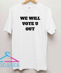 We Will Vote You Out T Shirt