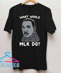 What Would MLK Do T Shirt