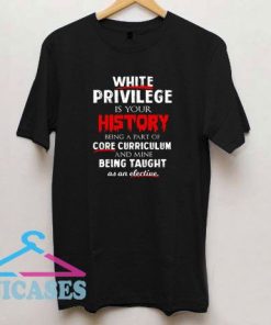 White Privilege is Your History T Shirt