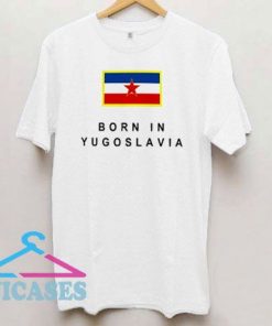 Born In YU Yugoslavia T Shirt