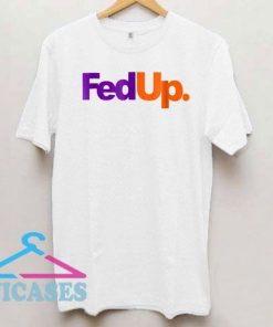 Fed Up parody T Shirt