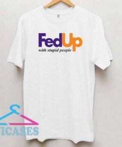 FedUp With Stupid People T Shirt