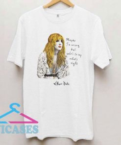 Stevie Nicks Maybe I'm Wrong But Who's To Say T Shirt