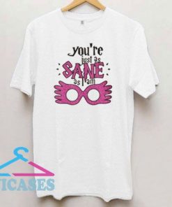 Youre Just As Sane T Shirt