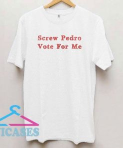 Screw Pedro Vote For Me T Shirt