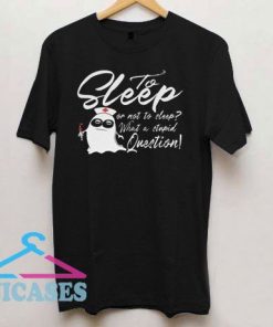To Sleep Or Not To Sleep T Shirt