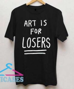 Art Is For Losers T Shirt